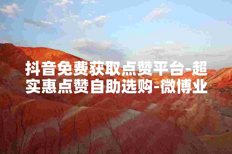 抖音免费获取点赞平台-超实惠点赞自助选购-微博业务特惠-极速代充中心