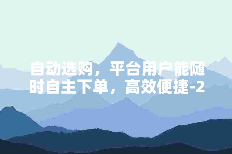 自动选购，平台用户能随时自主下单，高效便捷-24小时自助服务平台