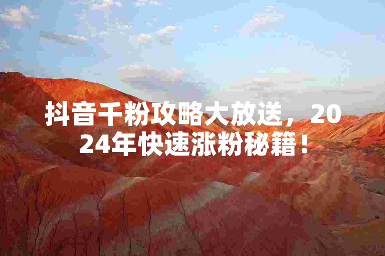 抖音千粉攻略大放送，2024年快速涨粉秘籍！
