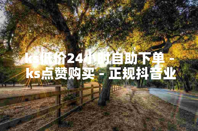 ks低价24小时自助下单 - ks点赞购买 - 正规抖音业务助力平台