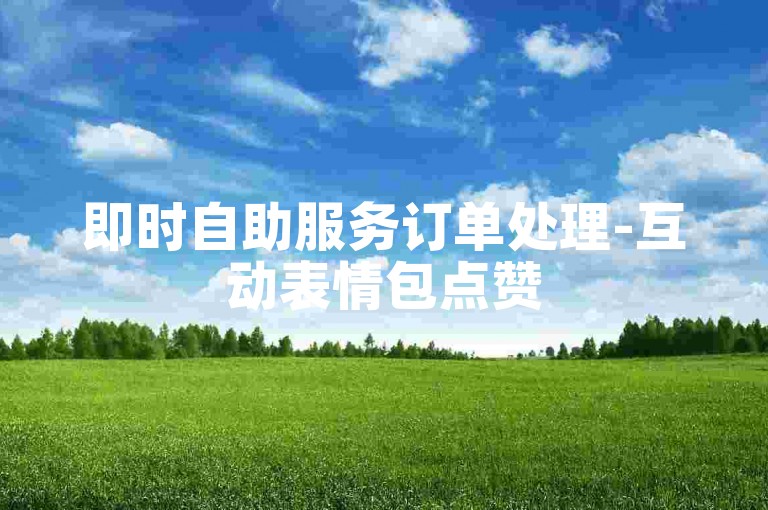 即时自助服务订单处理-互动表情包点赞