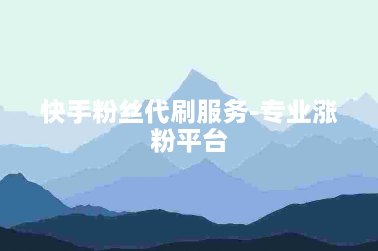 快手粉丝代刷服务-专业涨粉平台