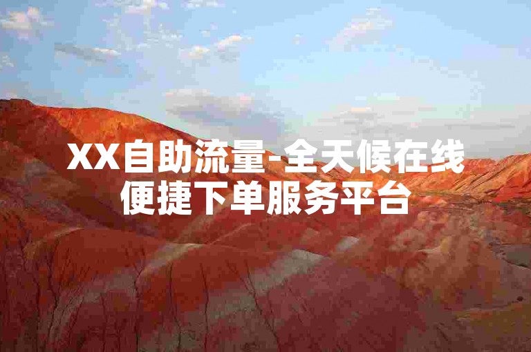 XX自助流量-全天候在线便捷下单服务平台