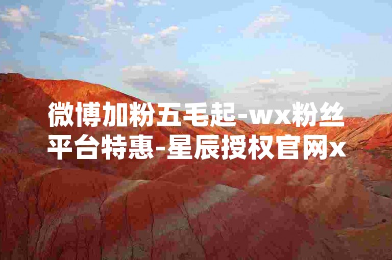 微博加粉五毛起-wx粉丝平台特惠-星辰授权官网xxxyun-优惠网络商城小红书千粉--