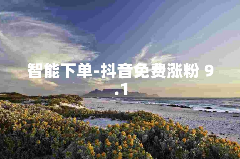 智能下单-抖音免费涨粉 9.15g.netqq增粉