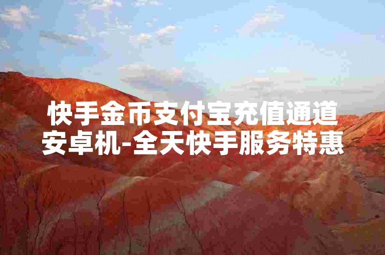 快手金币支付宝充值通道安卓机-全天快手服务特惠