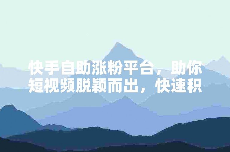 快手自助涨粉平台，助你短视频脱颖而出，快速积累超高人气！-快手吸粉免费工具有哪些
