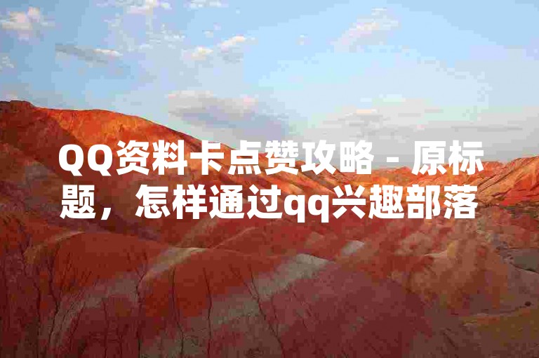 QQ资料卡点赞攻略 - 原标题，怎样通过qq兴趣部落提升品牌知名度？新标题，qq兴趣部落提升品牌知名度技巧