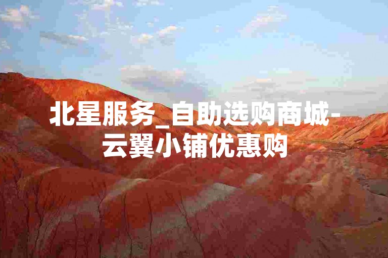 北星服务_自助选购商城-云翼小铺优惠购