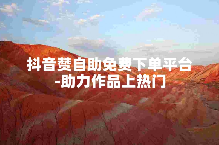 抖音赞自助免费下单平台-助力作品上热门