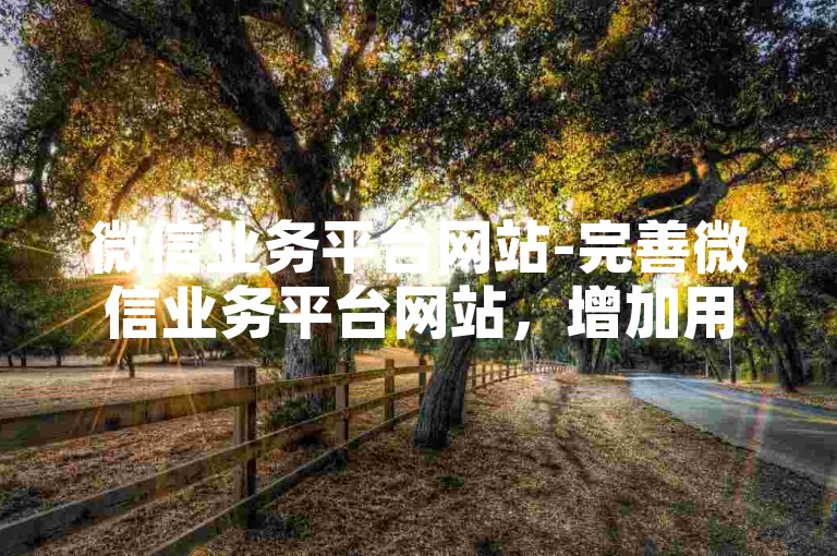 微信业务平台网站-完善微信业务平台网站，增加用户活跃度