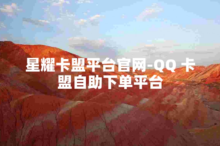 星耀卡盟平台官网-QQ 卡盟自助下单平台