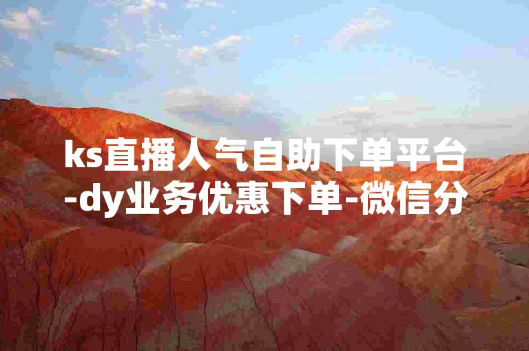 ks直播人气自助下单平台-dy业务优惠下单-微信分付开通指南-0.2元千粉