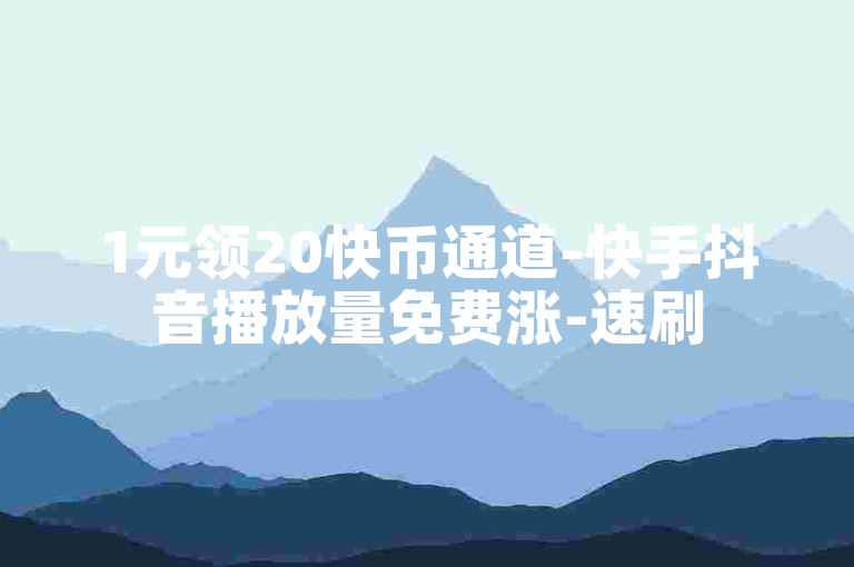 1元领20快币通道-快手抖音播放量免费涨-速刷500粉-专业点赞评论服务站