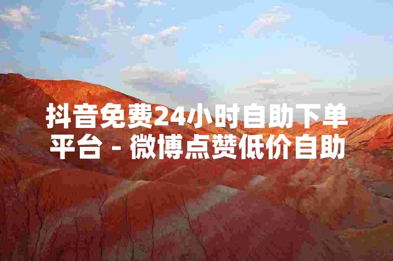 抖音免费24小时自助下单平台 - 微博点赞低价自助官网 - 淘宝付500元莫名消失 - 免费服务随时在线下单