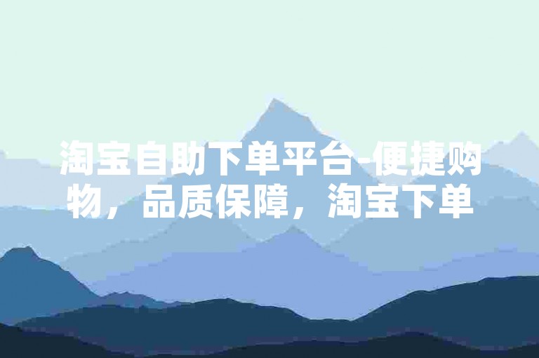 淘宝自助下单平台-便捷购物，品质保障，淘宝下单无忧-ks业务平台下载-全网业务全新上线!