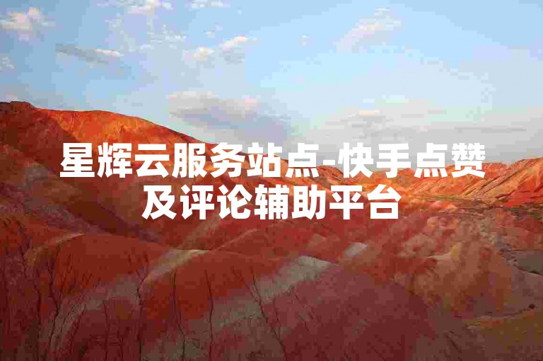 星辉云服务站点-快手点赞及评论辅助平台