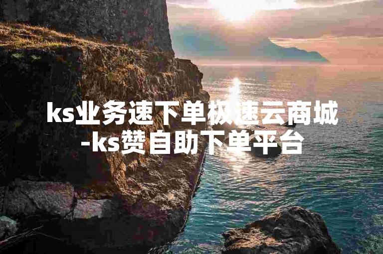 ks业务速下单极速云商城-ks赞自助下单平台