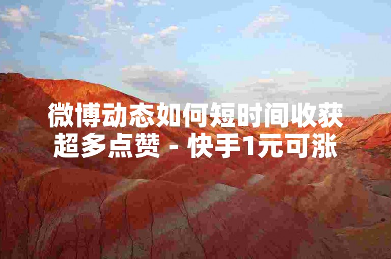微博动态如何短时间收获超多点赞 - 快手1元可涨500赞