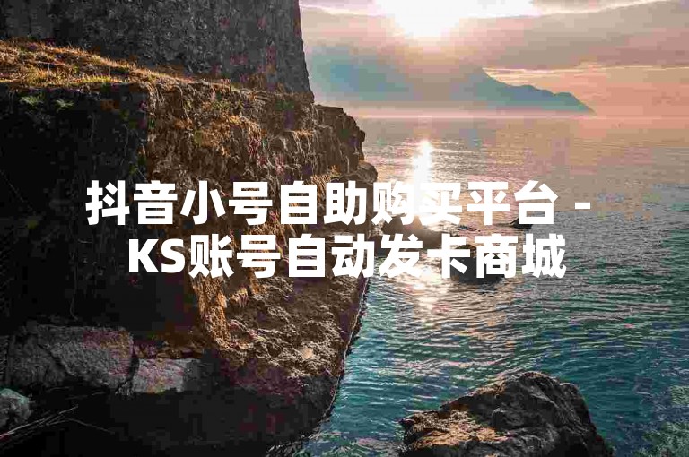 抖音小号自助购买平台 - KS账号自动发卡商城