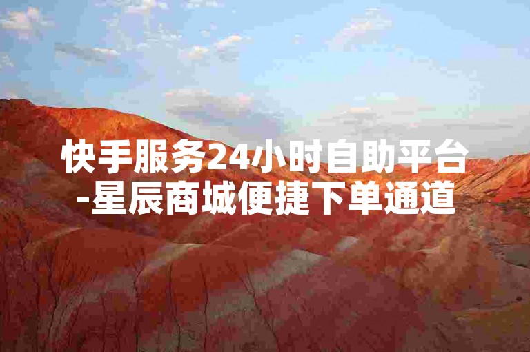 快手服务24小时自助平台-星辰商城便捷下单通道