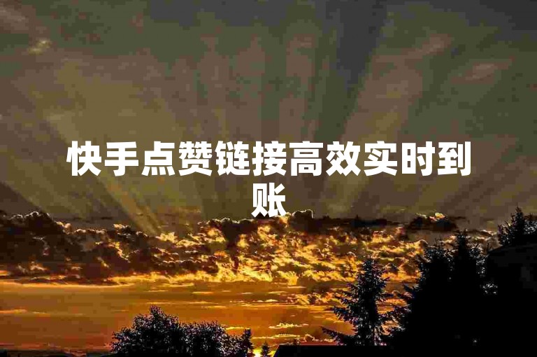 快手点赞链接高效实时到账