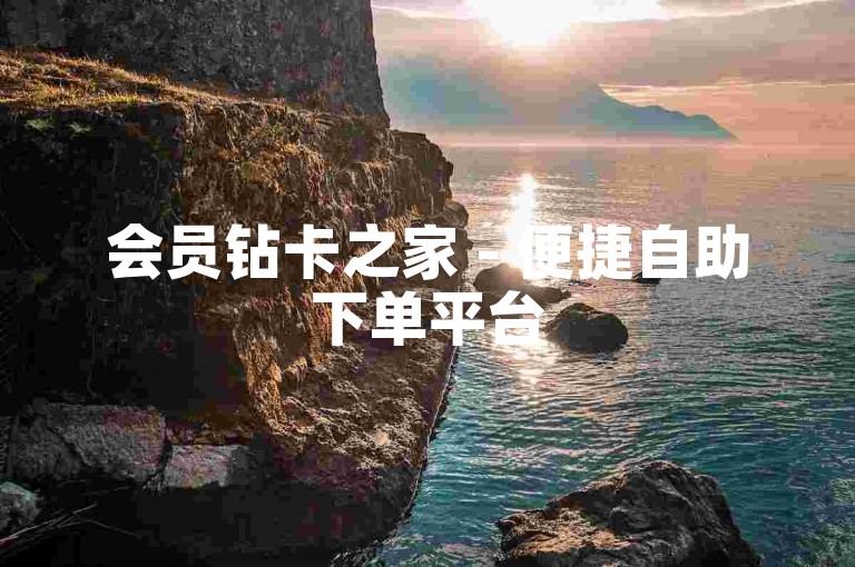会员钻卡之家 - 便捷自助下单平台