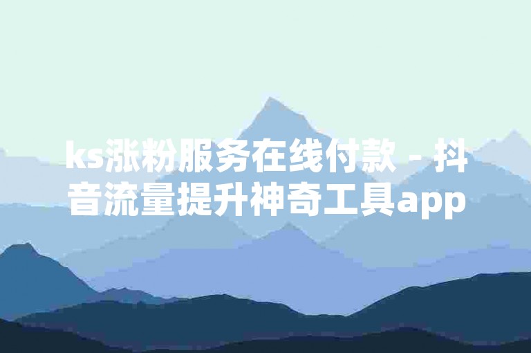 ks涨粉服务在线付款 - 抖音流量提升神奇工具app