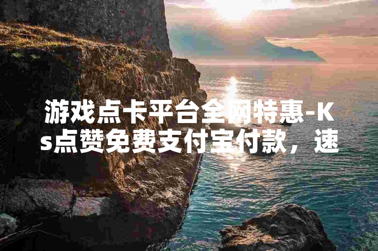 游戏点卡平台全网特惠-Ks点赞免费支付宝付款，速享超值折扣