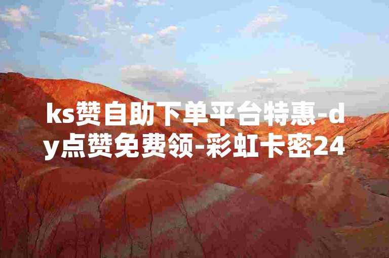 ks赞自助下单平台特惠-dy点赞免费领-彩虹卡密24小时自动发卡-全网超低价下单