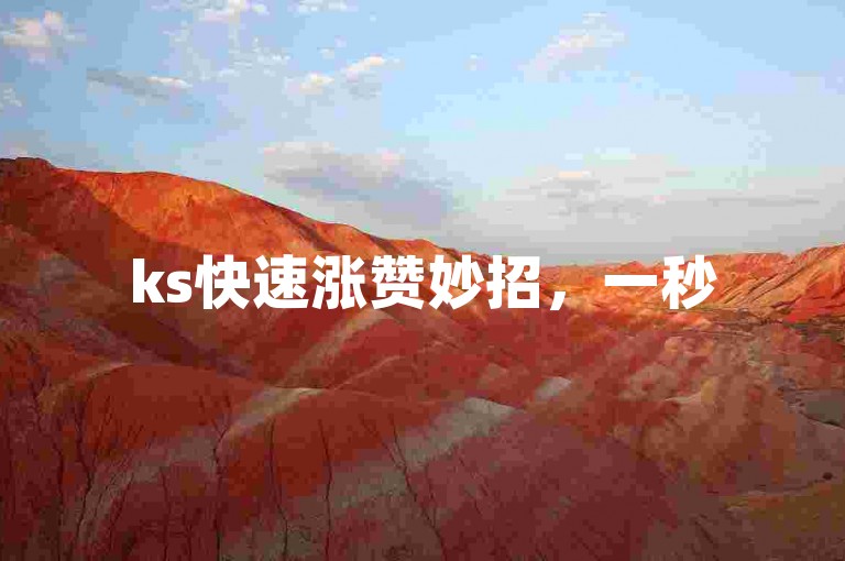 ks快速涨赞妙招，一秒5000赞技巧大公开！新手速学！
