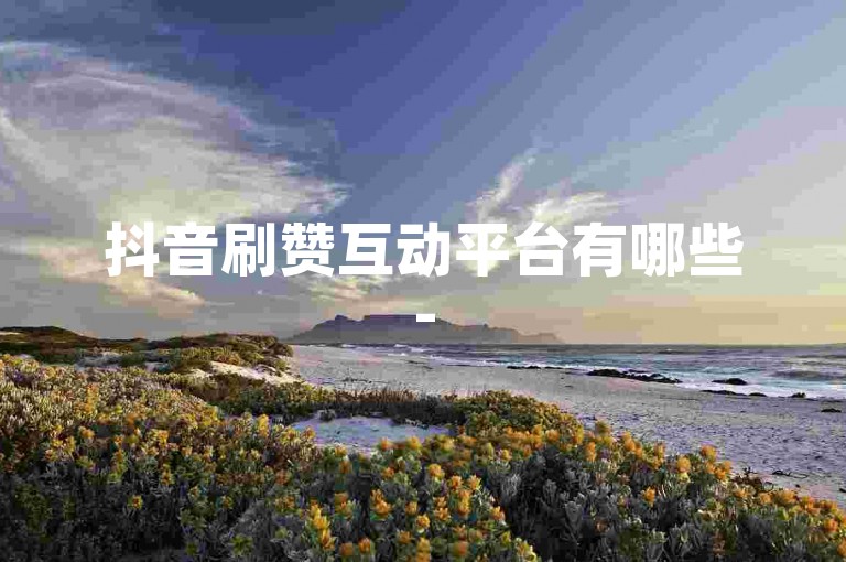 抖音刷赞互动平台有哪些-
