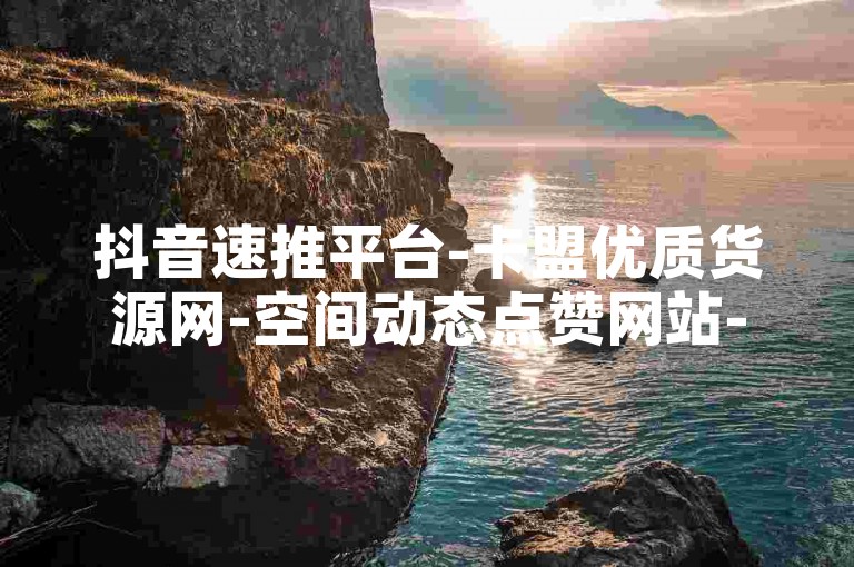 抖音速推平台-卡盟优质货源网-空间动态点赞网站-低价刷粉一毛千粉