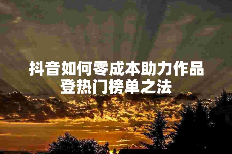 抖音如何零成本助力作品登热门榜单之法