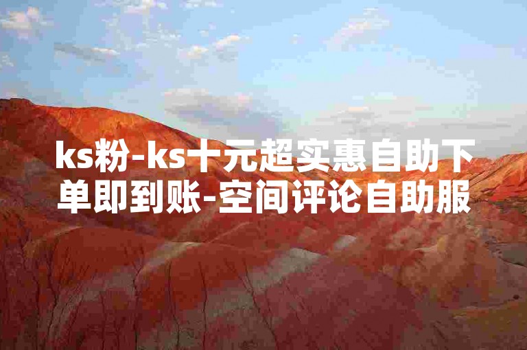 ks粉-ks十元超实惠自助下单即到账-空间评论自助服务-游戏辅助24小时发卡网