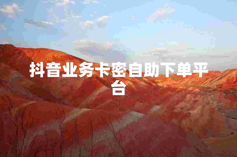 抖音业务卡密自助下单平台