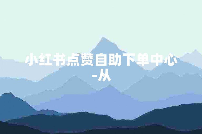 小红书点赞自助下单中心-从50到1000赞，涨赞难度知多少