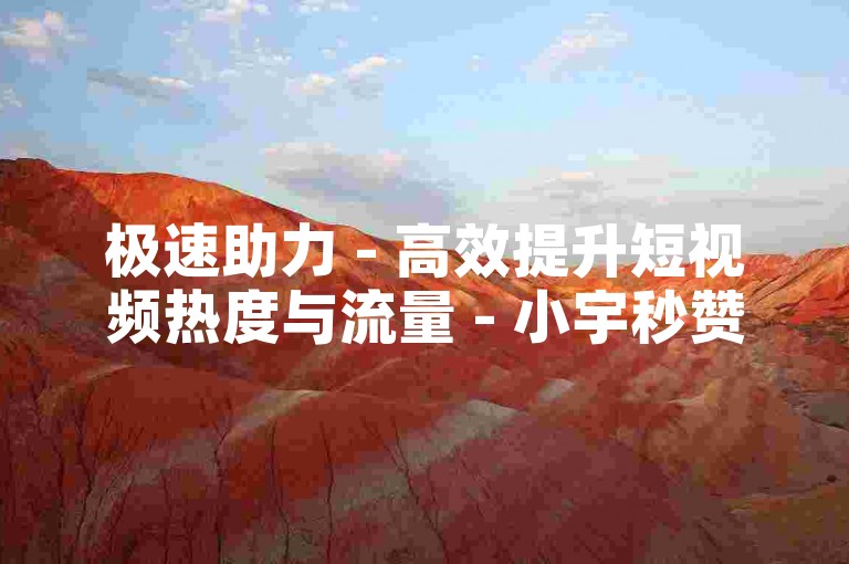 极速助力 - 高效提升短视频热度与流量 - 小宇秒赞网顶尖稳定平台 - 小红免费秒赞网 - 一元150赞