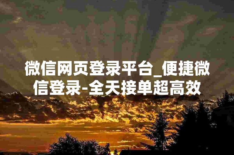微信网页登录平台_便捷微信登录-全天接单超高效