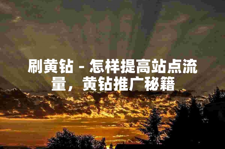 刷黄钻 - 怎样提高站点流量，黄钻推广秘籍