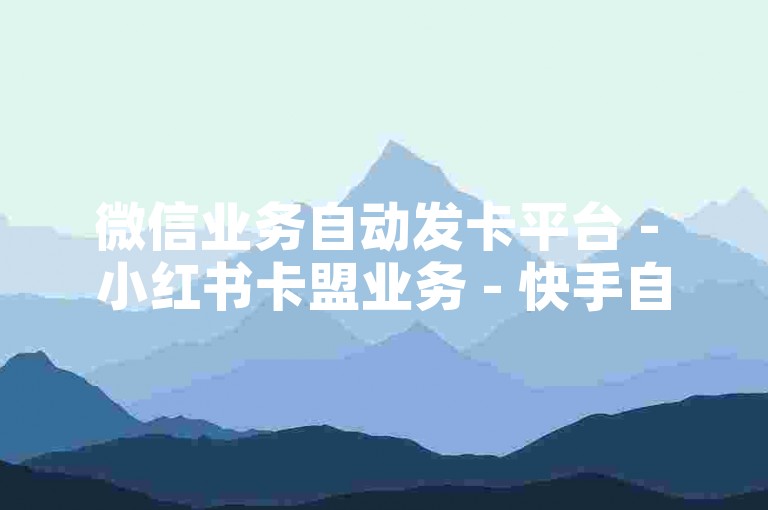 微信业务自动发卡平台 - 小红书卡盟业务 - 快手自助下单助手 - 免费刷赞网站