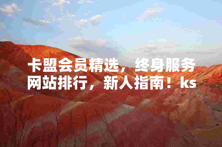 卡盟会员精选，终身服务网站排行，新人指南！ks特惠下单，低价卡盟全解析