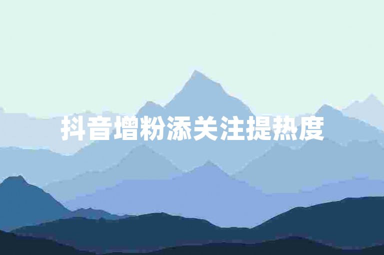 抖音增粉添关注提热度