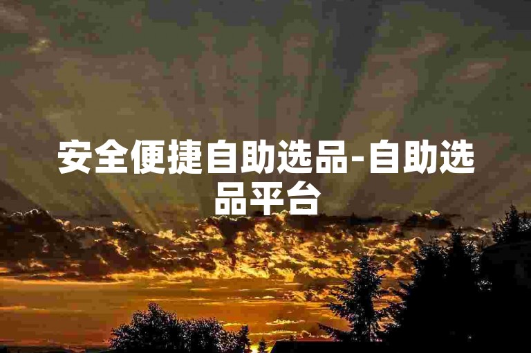 安全便捷自助选品-自助选品平台