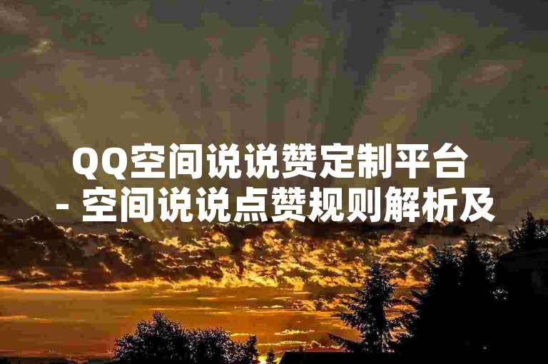 QQ空间说说赞定制平台 - 空间说说点赞规则解析及刷赞攻略详解！