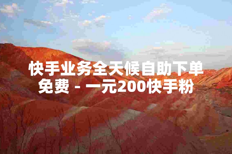 快手业务全天候自助下单免费 - 一元200快手粉