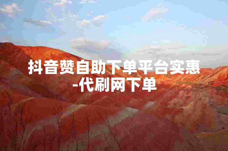 抖音赞自助下单平台实惠-代刷网下单