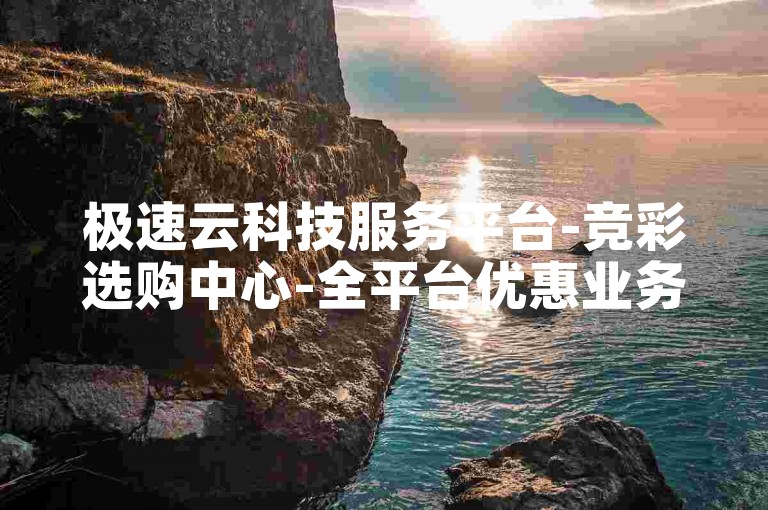 极速云科技服务平台-竞彩选购中心-全平台优惠业务低价快享-直播助力24h自助下单