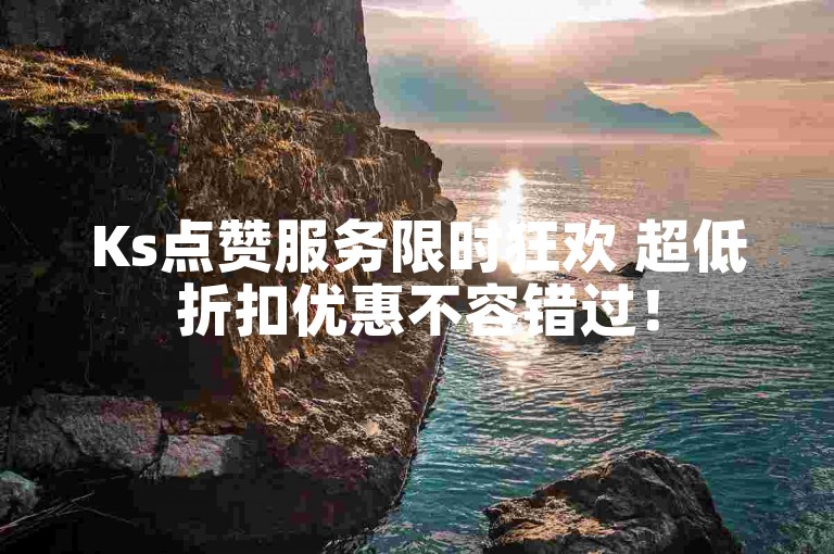 Ks点赞服务限时狂欢 超低折扣优惠不容错过！