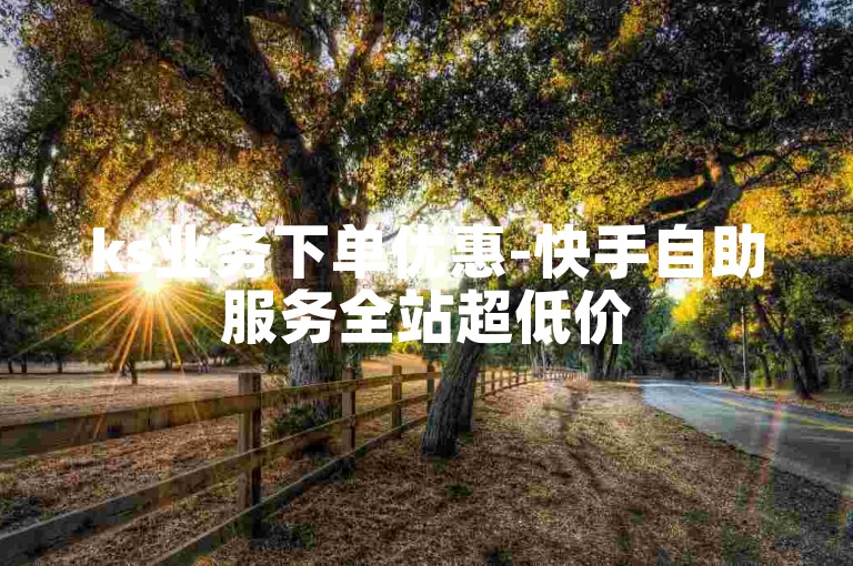 ks业务下单优惠-快手自助服务全站超低价